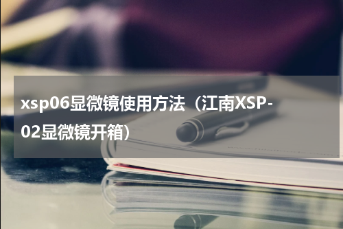xsp06显微镜使用方法（江南XSP-02显微镜开箱）