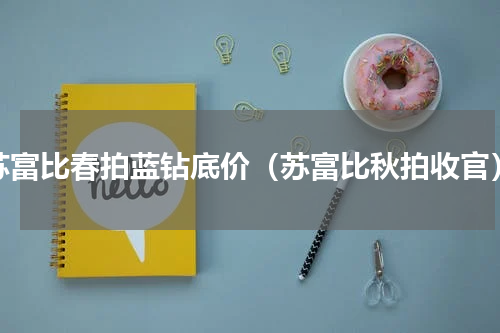苏富比春拍蓝钻底价（苏富比秋拍收官）