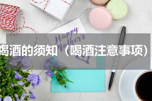 喝酒的须知（喝酒注意事项）