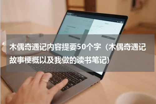 木偶奇遇记内容提要50个字（木偶奇遇记故事梗概以及我做的读书笔记）