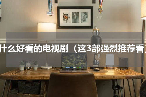 有什么好看的电视剧（这3部强烈推荐看）