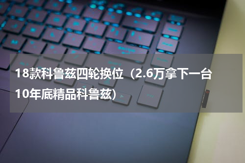 18款科鲁兹四轮换位（2.6万拿下一台10年底精品科鲁兹）