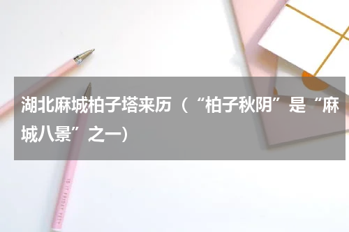 湖北麻城柏子塔来历（“柏子秋阴”是“麻城八景”之一）