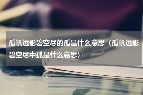 孤帆远影碧空尽的孤是什么意思（孤帆远影碧空尽中孤是什么意思）