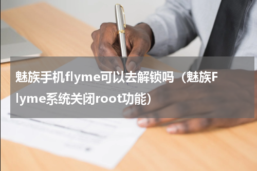魅族手机flyme可以去解锁吗（魅族Flyme系统关闭root功能）