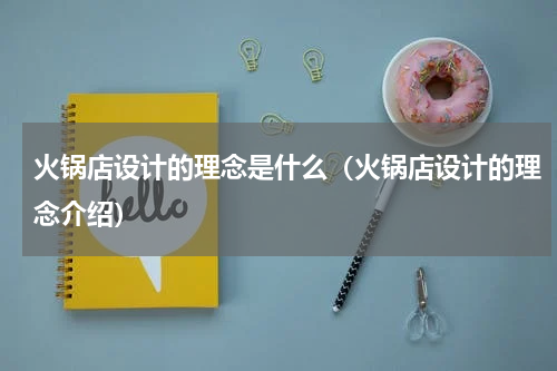 火锅店设计的理念是什么（火锅店设计的理念介绍）