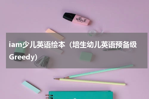 iam少儿英语绘本（培生幼儿英语预备级Greedy）