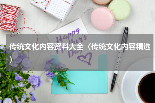 传统文化内容资料大全（传统文化内容精选）
