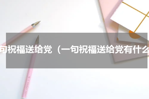 一句祝福送给党（一句祝福送给党有什么）