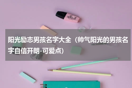 阳光励志男孩名字大全（帅气阳光的男孩名字自信开朗-可爱点）