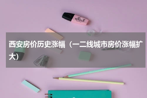 西安房价历史涨幅（一二线城市房价涨幅扩大）