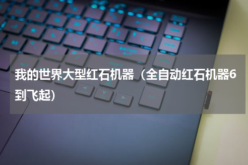 我的世界大型红石机器（全自动红石机器6到飞起）