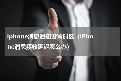 iphone消息通知设置时区（iPhone消息接收延迟怎么办）