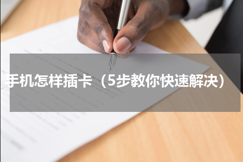 手机怎样插卡（5步教你快速解决）