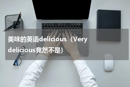 美味的英语delicious（Verydelicious竟然不是）