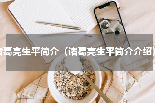 诸葛亮生平简介（诸葛亮生平简介介绍）