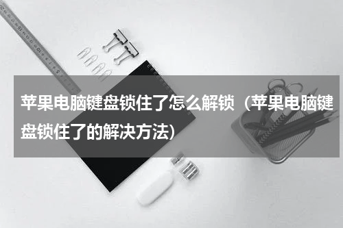 苹果电脑键盘锁住了怎么解锁（苹果电脑键盘锁住了的解决方法）
