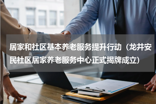 居家和社区基本养老服务提升行动（龙井安民社区居家养老服务中心正式揭牌成立）