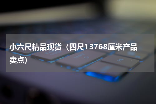 小六尺精品现货（四尺13768厘米产品卖点）