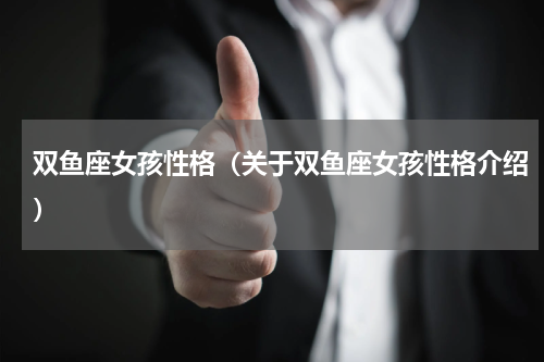 双鱼座女孩性格（关于双鱼座女孩性格介绍）