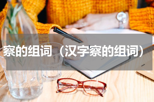 察的组词（汉字察的组词）