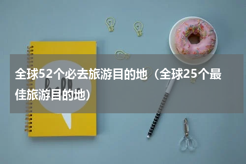 全球52个必去旅游目的地（全球25个最佳旅游目的地）