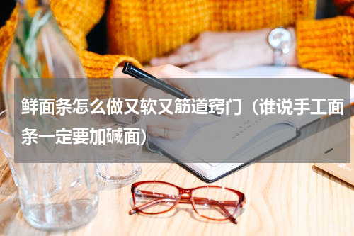 鲜面条怎么做又软又筋道窍门（谁说手工面条一定要加碱面）