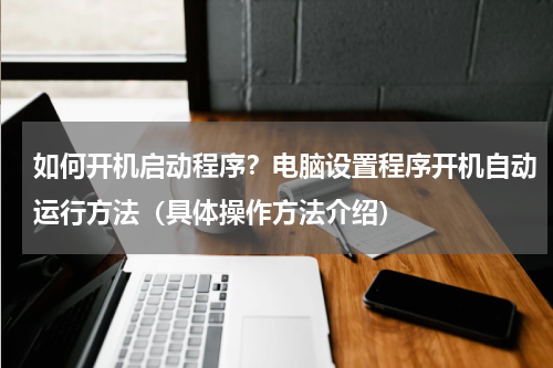 如何开机启动程序？电脑设置程序开机自动运行方法（具体操作方法介绍）