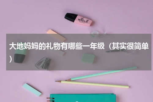 大地妈妈的礼物有哪些一年级（其实很简单）