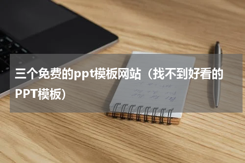 三个免费的ppt模板网站（找不到好看的PPT模板）