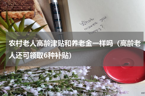农村老人高龄津贴和养老金一样吗（高龄老人还可领取6种补贴）