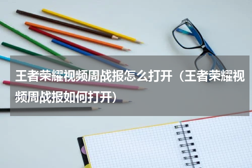 王者荣耀视频周战报怎么打开（王者荣耀视频周战报如何打开）