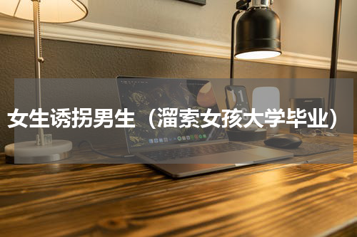 女生诱拐男生（溜索女孩大学毕业）