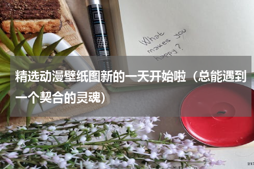 精选动漫壁纸图新的一天开始啦（总能遇到一个契合的灵魂）