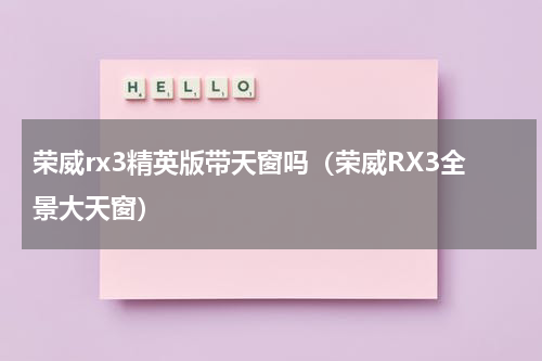 荣威rx3精英版带天窗吗（荣威RX3全景大天窗）