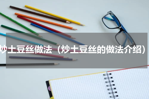 炒土豆丝做法（炒土豆丝的做法介绍）