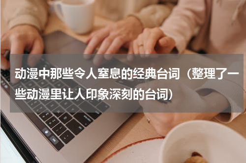 动漫中那些令人窒息的经典台词（整理了一些动漫里让人印象深刻的台词）