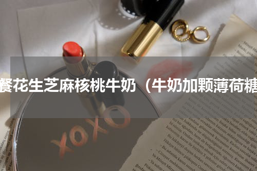 早餐花生芝麻核桃牛奶（牛奶加颗薄荷糖）