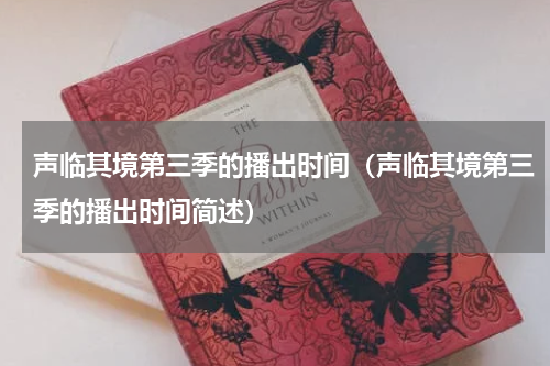 声临其境第三季的播出时间（声临其境第三季的播出时间简述）