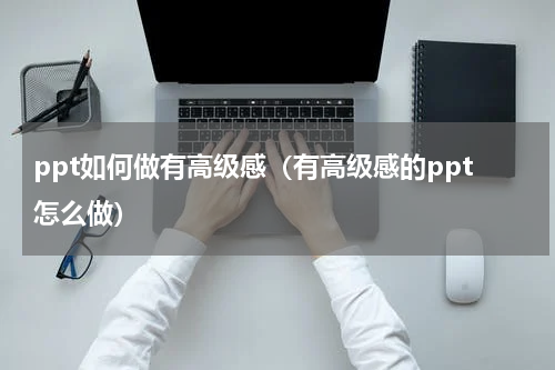 ppt如何做有高级感（有高级感的ppt怎么做）