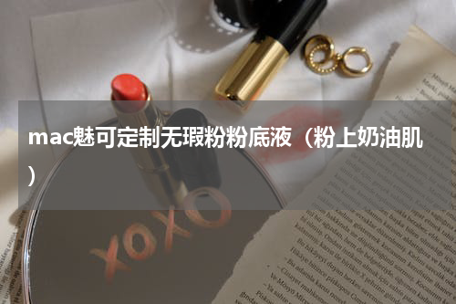 mac魅可定制无瑕粉粉底液（粉上奶油肌）