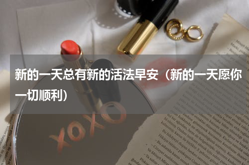 新的一天总有新的活法早安（新的一天愿你一切顺利）