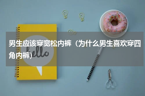男生应该穿宽松内裤（为什么男生喜欢穿四角内裤）