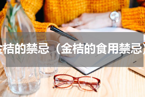 金桔的禁忌（金桔的食用禁忌）