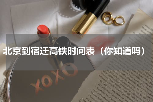 北京到宿迁高铁时间表（你知道吗）