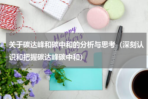 关于碳达峰和碳中和的分析与思考（深刻认识和把握碳达峰碳中和）