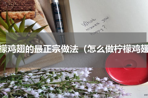 柠檬鸡翅的最正宗做法（怎么做柠檬鸡翅）