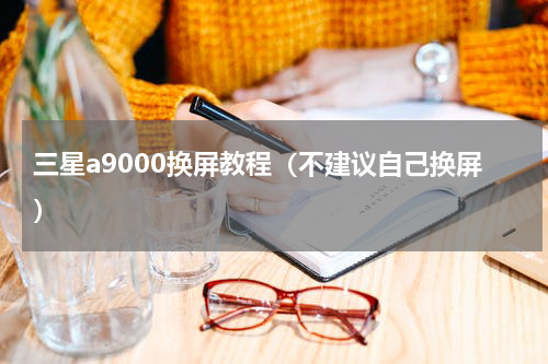 三星a9000换屏教程（不建议自己换屏）