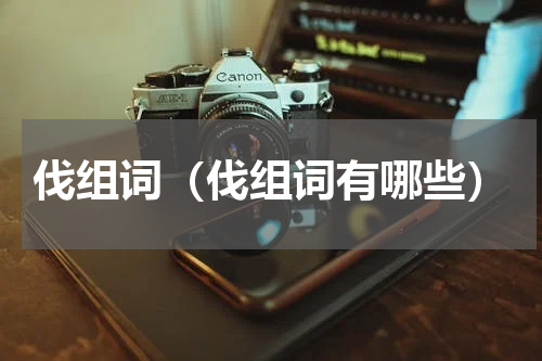 伐组词（伐组词有哪些）