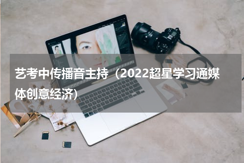 艺考中传播音主持（2022超星学习通媒体创意经济）